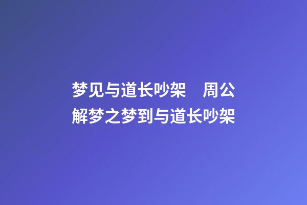 梦见与道长吵架　周公解梦之梦到与道长吵架